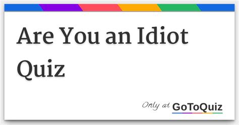 you are an idot|are you an idiot quiz.